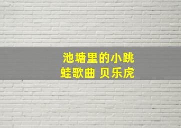 池塘里的小跳蛙歌曲 贝乐虎